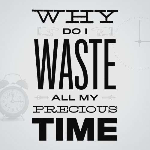 Why Do I Waste All My Precious Time?